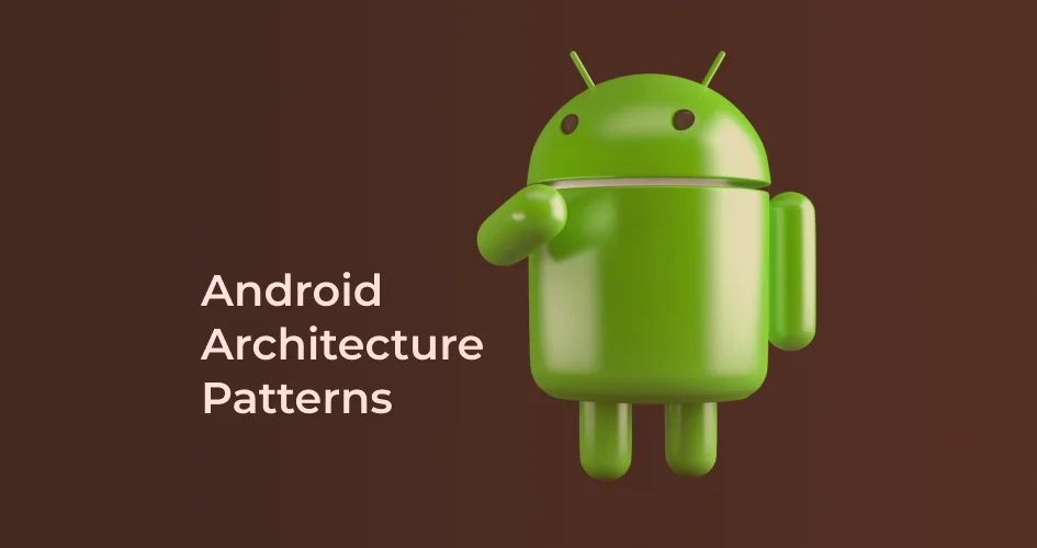 Android Architecture: Definition, Layers, Components, Patterns, and Benefits