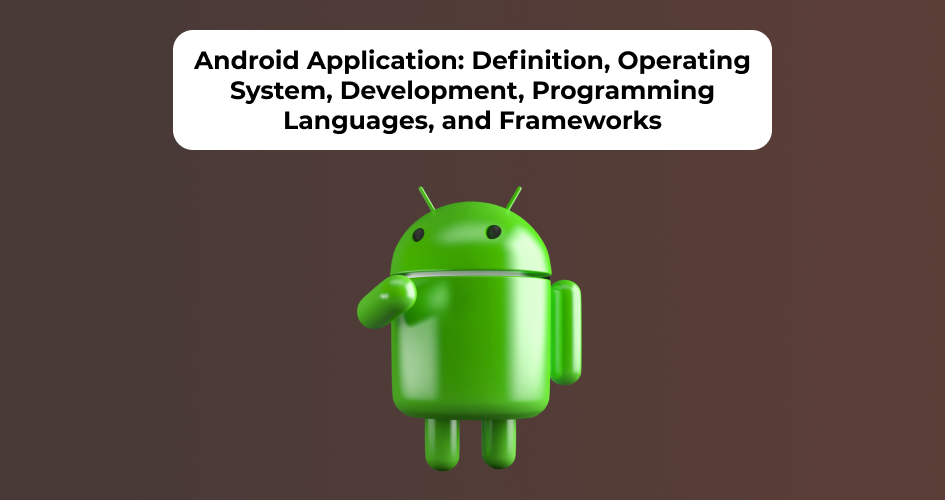 Android Application: Definition, Operating System, Development, Programming Languages, and Frameworks