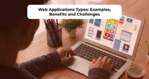 Web Applications Types: Examples, Benefits, and Challenges